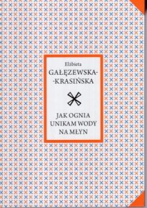 Gałęzewska-Krasińska Elżbieta - Jak ognia unikam wody na młyn.