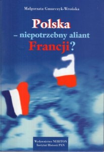 Gmurczyk-Wrońska Małgorzata - Polska - niepotrzebny aliant FRancji? (Francja wobec Polski w latach 1938-1944).