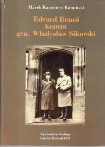 Kamiński Marek Kazimierz - Edvard Benes kontra gen. Władysław Sikorski. Polityka władz czechosłowackich na emigracji wobec rządu polskiego na uchodźstwie 1939-1943.
