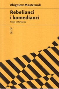 Masternak Zbigniew - Rebelianci i komedianci. Teksty o literaturze.