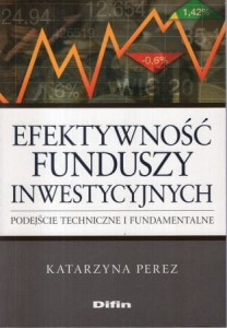 Perez Katarzyna - Efektywność funduszy inwestycyjnych. Podejście techniczne i fundamentalne.