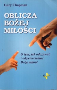 Chapman Gary - Oblicza Bożej miłości. O tym, jak odczuwać i odzwierciedlać Bożą miłość.