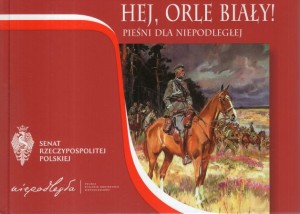 Hej, Orle Biały Pieśni dla Niepodległej.
