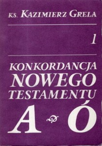 Grela Kazimierz - Konkordancja Nowego Testamentu. Część I/II.