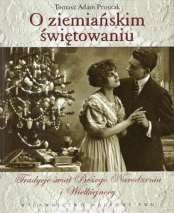 Pruszak Tomasz Adam - O ziemiańskim świętowaniu. Tradycje świąt Bożego Narodzenia i Wielkiejnocy.