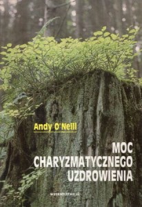 O'Neill Andy - Moc charyzmatycznego uzdrowienia.