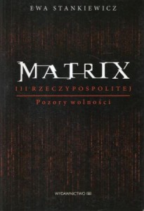 Stankiewicz Ewa - Matrix III Rzeczypospolitej. Pozory wolności.