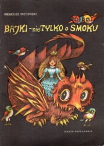 Iredyński Ireneusz - Bajki - nie tylko o smoku. Ilustrowała Julitta Karwowska-Wnuczak.