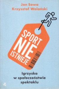 Sowa Jan, Wolański Krzysztof - Sport nie istnieje. Igrzyska w społeczeństwie spektaklu.
