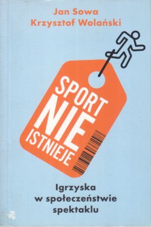 Sowa Jan, Wolański Krzysztof - Sport nie istnieje. Igrzyska w społeczeństwie spektaklu.