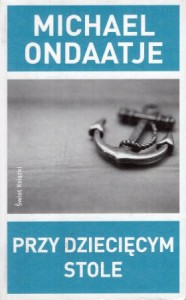 Ondaatje Michael - Przy dziecięcym stole. Przełożył Bohdan Maliborski.