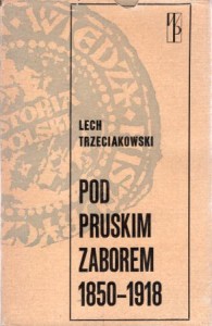 Trzeciakowski Lech - Pod pruskim zaborem 1850-1918. /Biblioteka Wiedzy Historycznej/.