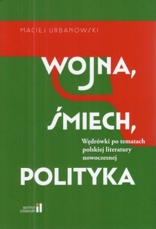 Urbanowski Maciej - Wojna, śmiech, polityka... Wędrówki po tematach polskiej literatury nowoczesnej.