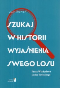 Giemza Lech - Szukaj w historii wyjaśnienia swego losu. Proza Władysława Lecha Terleckiego.