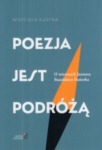Kudyna Wojciech - Poezja jest podróżą. O wierszach Janusza Stanisława Pasierba.