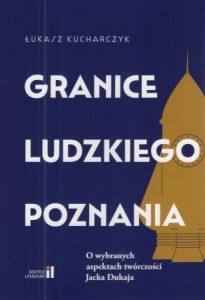 Kucharczyk Łukasz - Granice ludzkiego poznania. O wybranych aspektach twórczości Jacka Dukaja.