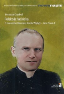 Garbol Tomasz - Polskość łacińska. O twórczości literackiej Karola Wojtyły - Jana Pawła II.