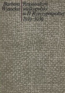 Wysocka Barbara - Regionalizm wielkopolski w II Rzeczypospolitej 1919-1939.