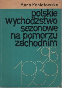 Poniatowska Anna - Polskie wychodźstwo sezonowe na Pomorzu Zachodnim 1918-1939.