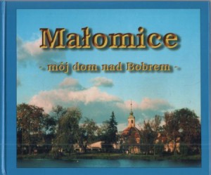 Małomice - mój dom nad Bobrem. Pod redakcją Elżbiety Polak.