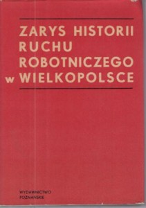 Zarys historii ruchu robotniczego w Wielkopolsce. Pod redakcją Antoniego Czubińskiego.