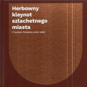 Stróżyk Paweł - Herbowny kleynot szlachetnego miasta. Z herbem Poznania przez wieki.