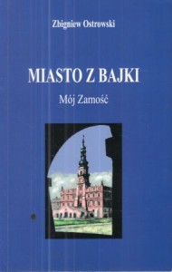 Ostrowski Zbigniew - Miasto z bajki. Mój Zamość.