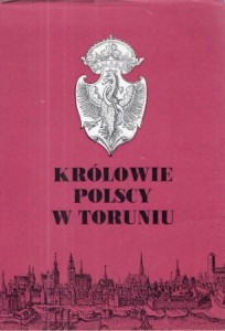 Królowie polscy w Toruniu. Szkice pod redakcją Mariana Biskupa.