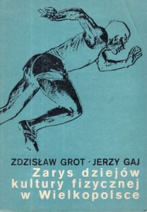 Grot Zdzisław, Gaj Jerzy - Zarys dziejów kultury fizycznej w Wielkopolsce. /Biblioteka Kroniki Miasta Poznania/