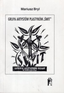 Bryl Mariusz - Grupa artystów plastyków "Świt". Z dziejów kultury artystycznej międzywojennego Poznania.