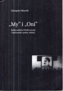 Miernik Grzegorz - "My" i "Oni". Społeczeństwo Kielecczyzny i stalinowski system władzy.