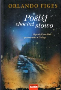 Figes Orlando - Poślij chociaż słowo. Opowieści o miłości i przetrwaniu w Gułagu. Przełożył Władysław Jeżewski.