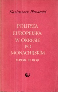 Piwarski Kazimierz - Polityka europejska w okresie pomonachijskim (X.1938 - III.1939).