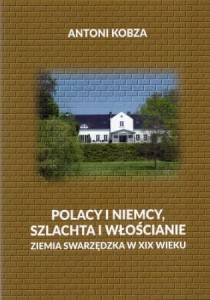 Kobza Antoni - Polacy i Niemcy, szlachta i włościanie. Ziemia swarzędzka w XIX wieku.