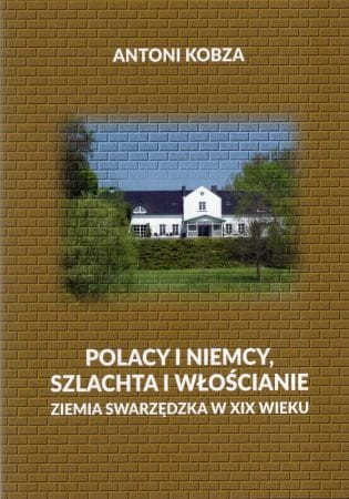 Kobza Antoni - Polacy i niemcy, szlachta i włościanie. Ziemia swarzędzka w XIX wieku.