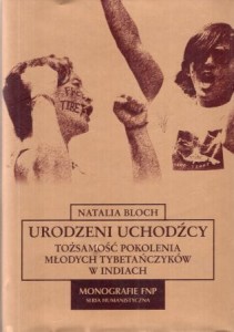 Bloch Natalia - Urodzeni uchodźcy. Tożsamość pokolenia młodych Tybetańczyków w Indiach. /Monografie FNP/.