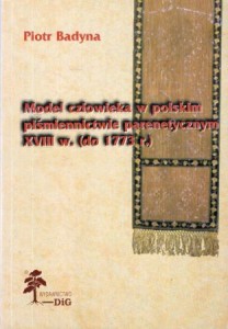 Badyna Piotr - Model człowieka w polskim piśmiennictwie parenetycznym XVIII w. (do 1773.).
