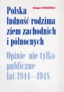 Strauchold Grzegorz - Polska ludność rodzima ziem zachodnich i północnych. Opinie nie tylko publiczne lat 1944-1948.