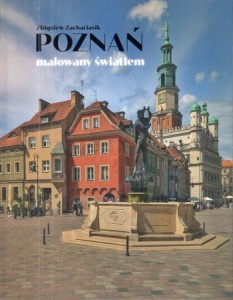 Zachariasik Zbigniew - Poznań malowany światłem. Album fotograficzny z esejami Piotra Korduby.
