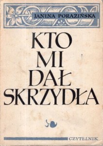 Porazińska Janina - Kto mi dał skrzydła. Rzecz o Janie Kochanowskim.