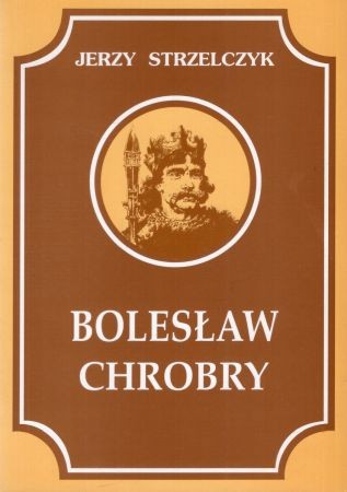 Strzelczyk Jerzy - Bolesław Chrobry