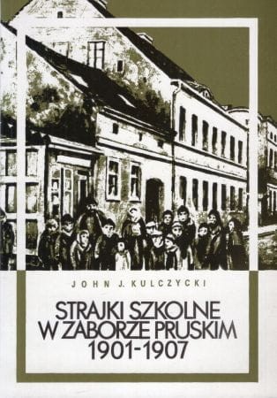 Kulczycki John J. - Strajki szkolne w zaborze pruskim 1901-1907. Walka o dwujęzyczną oświatę.