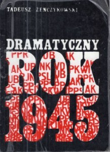 Żenczykowski Tadeusz - Dramatyczny rok 1945. Szkic historyczny.