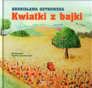 Ostrowska Bronisława - Kwiatki z bajki. Ilustrowała Sylwia Kaczmarska.