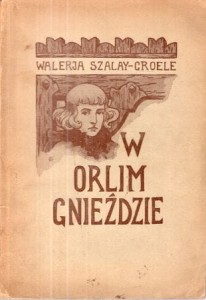 Szalay-Groele Waleria - W orlim gnieździe. Opowieść z dawnych czasów. Z winietą okładkową i ilustracjami W. Wolniewicza.