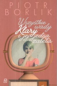 Borlik Piotr - Wszystkie wady Klary i jej jedna zaleta.