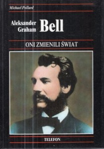Pollard Michael - Aleksander Graham Bell. Historia wynalezienia telefonu - i jego wpływu na nasze życie. /Oni zmienili świat./