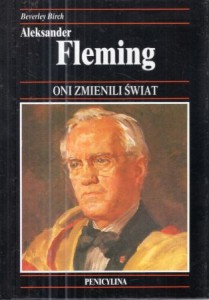 Birch Beverly - Aleksander Fleming. Bakteriolog, odkrywca penicyliny - cudownego leku, który uratował życie milionom. /Oni zmienili świat/.