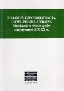 Białoruś, Czechosłowacja, Litwa, Polska, Ukraina. Mniejszości w świetle spisów statystycznych XIX-XX w. Redakcja naukowa Jan Skarbek.
