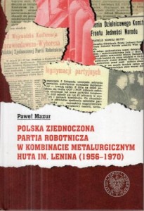 Mazur Paweł - Polska Zjednoczona Partia Robotnicza w kombinacie metalurgicznym Huta im. Lenina (1956-1970).